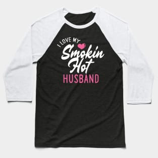 I Love My Smokin Hot Husband Baseball T-Shirt